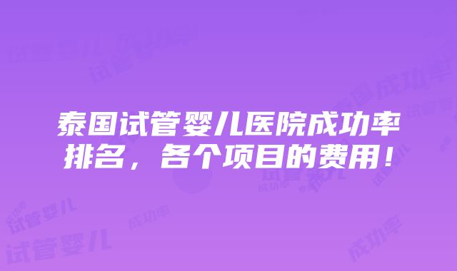 泰国试管婴儿医院成功率排名，各个项目的费用！