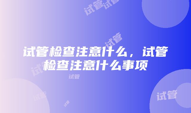 试管检查注意什么，试管检查注意什么事项