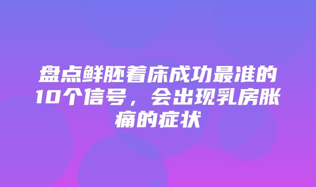 盘点鲜胚着床成功最准的10个信号，会出现乳房胀痛的症状