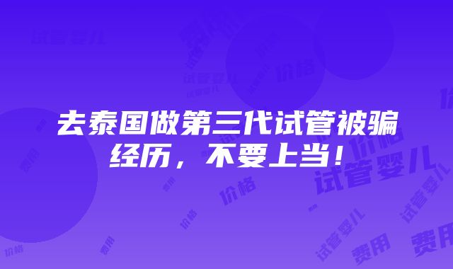 去泰国做第三代试管被骗经历，不要上当！