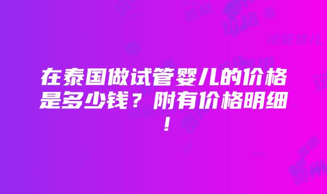 在泰国做试管婴儿的价格是多少钱？附有价格明细！