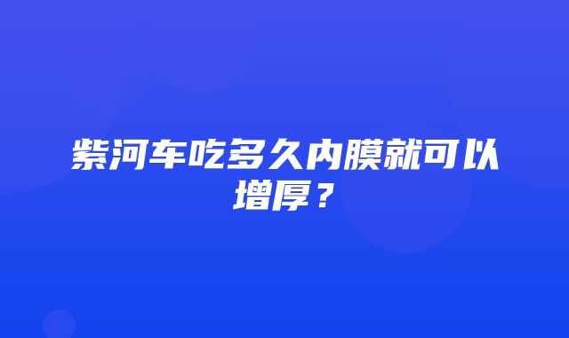 紫河车吃多久内膜就可以增厚？