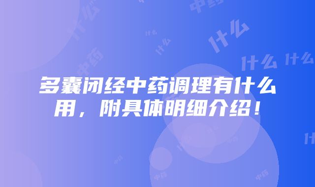 多囊闭经中药调理有什么用，附具体明细介绍！