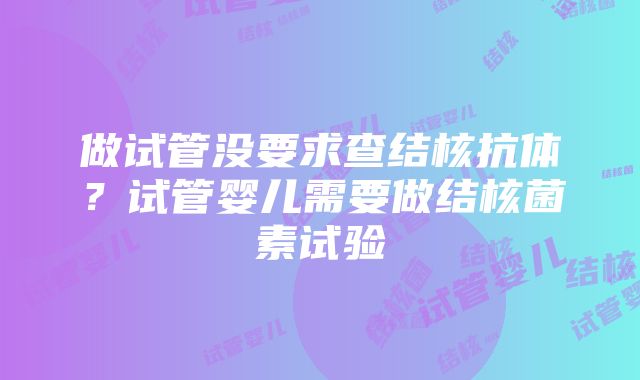 做试管没要求查结核抗体？试管婴儿需要做结核菌素试验