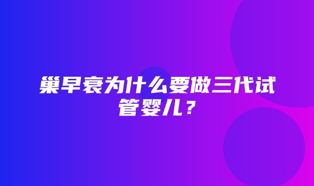 巢早衰为什么要做三代试管婴儿？