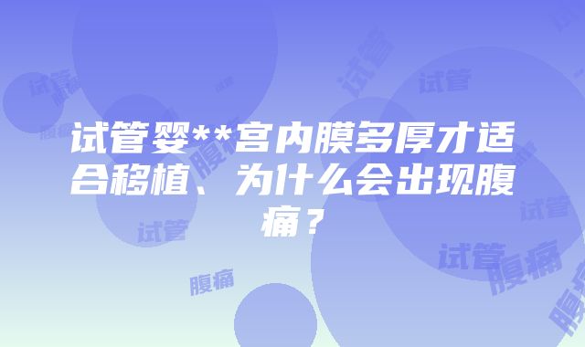 试管婴**宫内膜多厚才适合移植、为什么会出现腹痛？