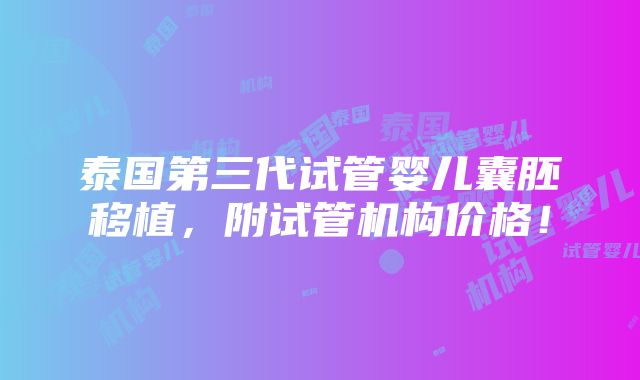 泰国第三代试管婴儿囊胚移植，附试管机构价格！