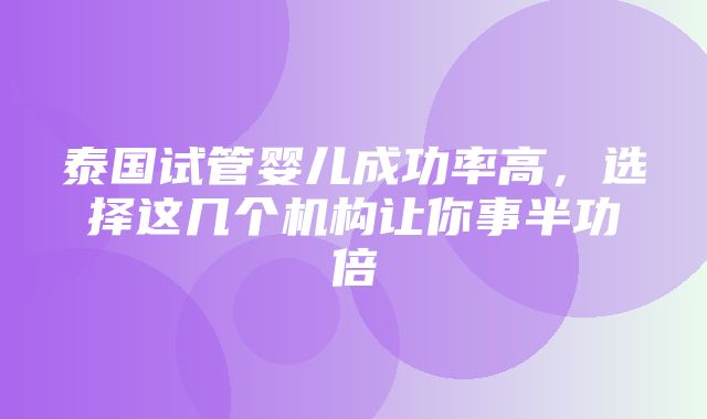 泰国试管婴儿成功率高，选择这几个机构让你事半功倍