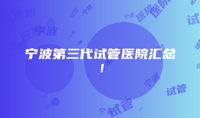 宁波第三代试管医院汇总！