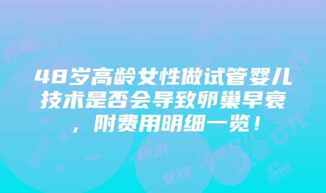 48岁高龄女性做试管婴儿技术是否会导致卵巢早衰，附费用明细一览！