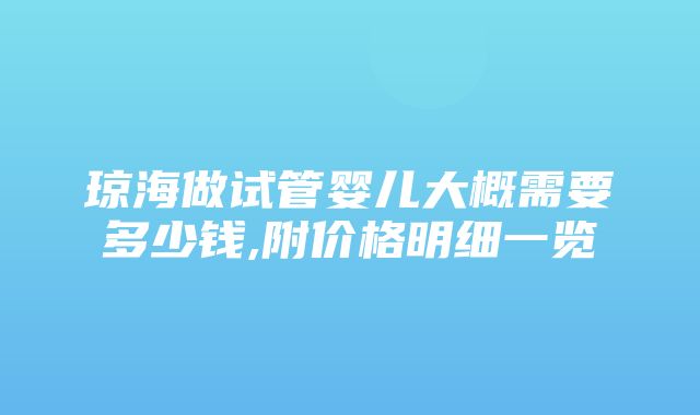 琼海做试管婴儿大概需要多少钱,附价格明细一览