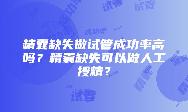 精囊缺失做试管成功率高吗？精囊缺失可以做人工授精？