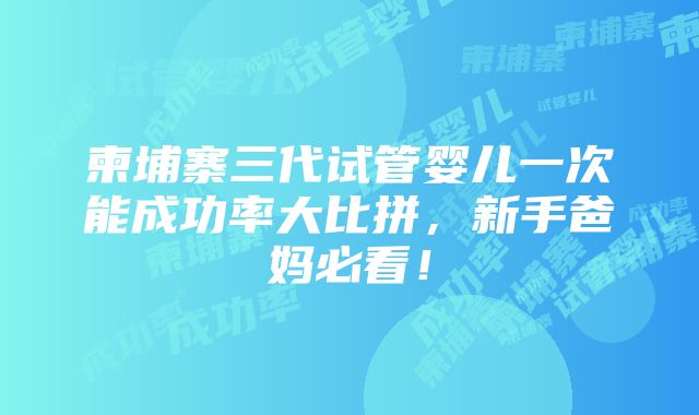 柬埔寨三代试管婴儿一次能成功率大比拼，新手爸妈必看！