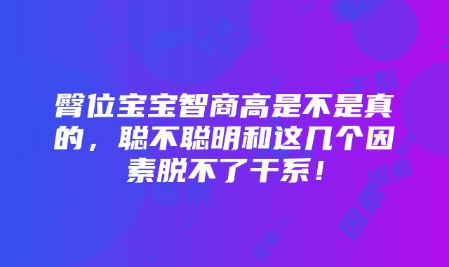 臀位宝宝智商高是不是真的，聪不聪明和这几个因素脱不了干系！