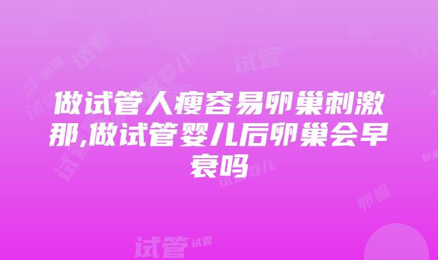 做试管人瘦容易卵巢刺激那,做试管婴儿后卵巢会早衰吗