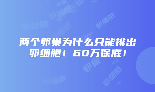 两个卵巢为什么只能排出卵细胞！60万保底！