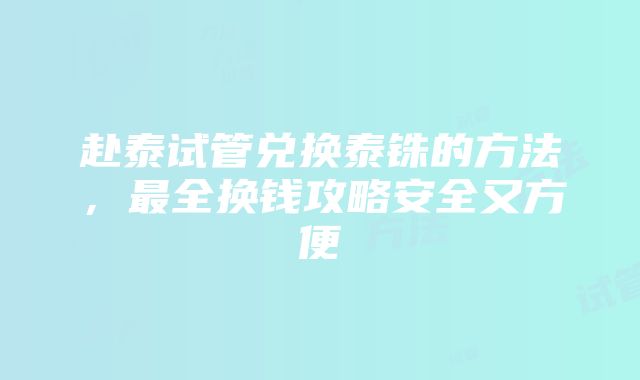 赴泰试管兑换泰铢的方法，最全换钱攻略安全又方便