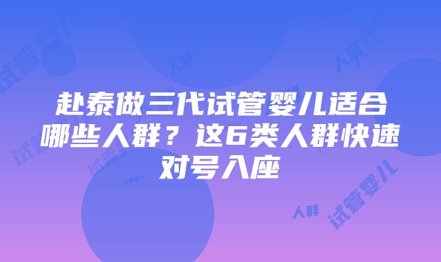 赴泰做三代试管婴儿适合哪些人群？这6类人群快速对号入座