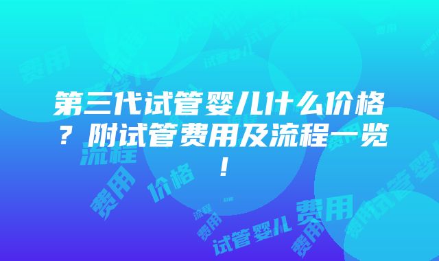 第三代试管婴儿什么价格？附试管费用及流程一览！