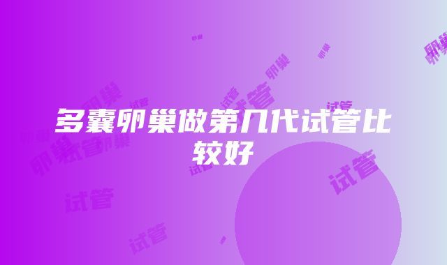 多囊卵巢做第几代试管比较好