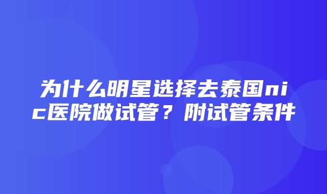 为什么明星选择去泰国nic医院做试管？附试管条件