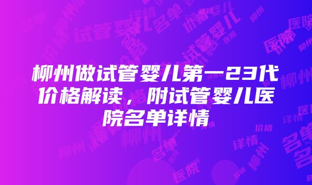 柳州做试管婴儿第一23代价格解读，附试管婴儿医院名单详情