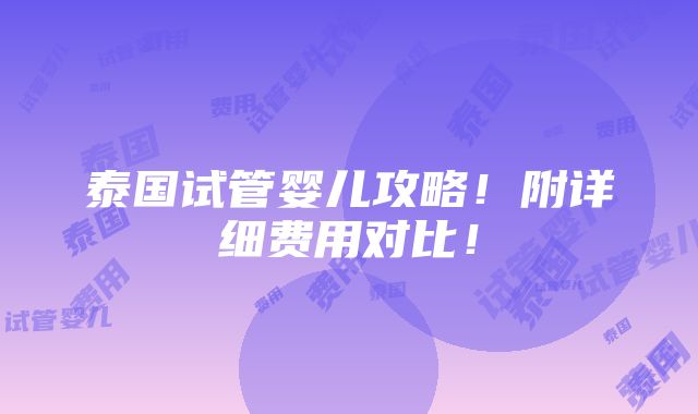 泰国试管婴儿攻略！附详细费用对比！