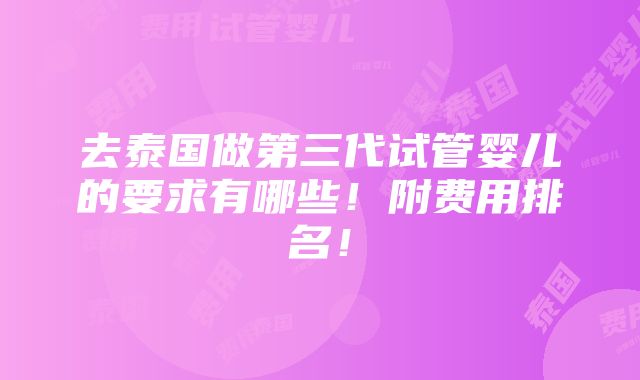 去泰国做第三代试管婴儿的要求有哪些！附费用排名！