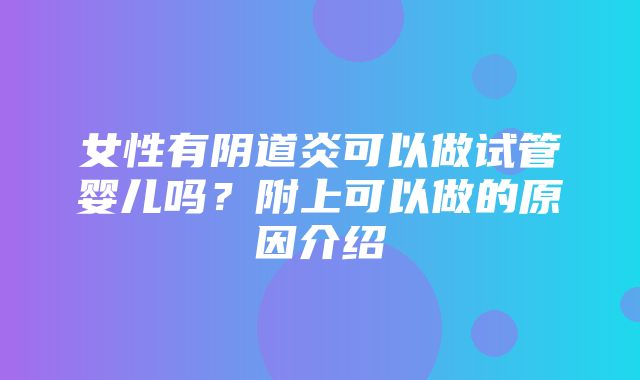 女性有阴道炎可以做试管婴儿吗？附上可以做的原因介绍