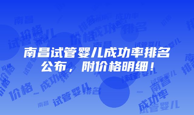 南昌试管婴儿成功率排名公布，附价格明细！