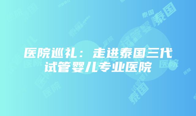 医院巡礼：走进泰国三代试管婴儿专业医院