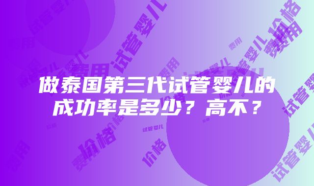 做泰国第三代试管婴儿的成功率是多少？高不？