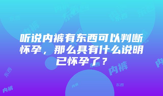 听说内裤有东西可以判断怀孕，那么具有什么说明已怀孕了？