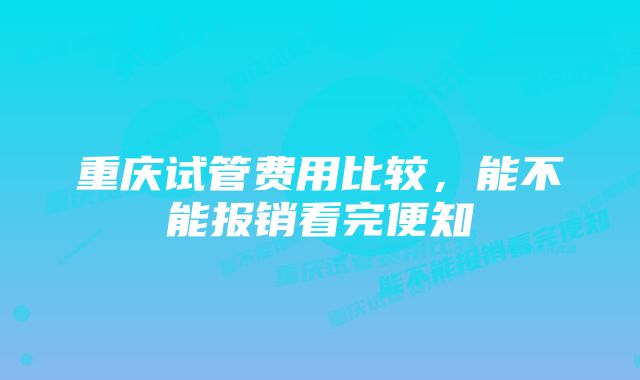 重庆试管费用比较，能不能报销看完便知