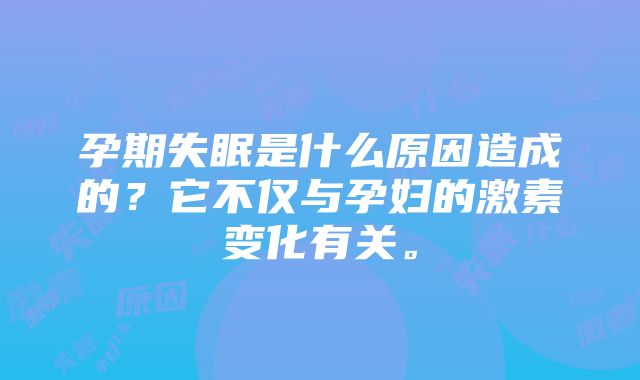 孕期失眠是什么原因造成的？它不仅与孕妇的激素变化有关。