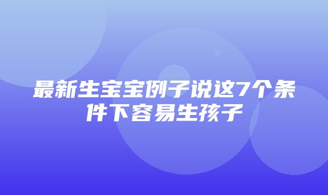 最新生宝宝例子说这7个条件下容易生孩子