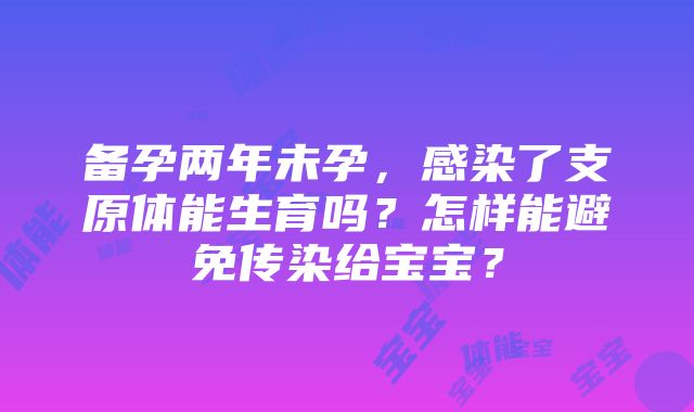 备孕两年未孕，感染了支原体能生育吗？怎样能避免传染给宝宝？