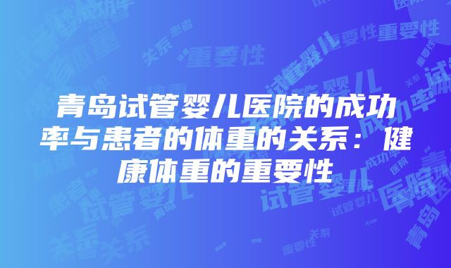 青岛试管婴儿医院的成功率与患者的体重的关系：健康体重的重要性