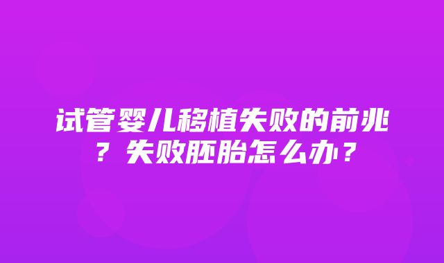 试管婴儿移植失败的前兆？失败胚胎怎么办？