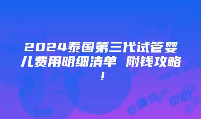 2024泰国第三代试管婴儿费用明细清单 附钱攻略！