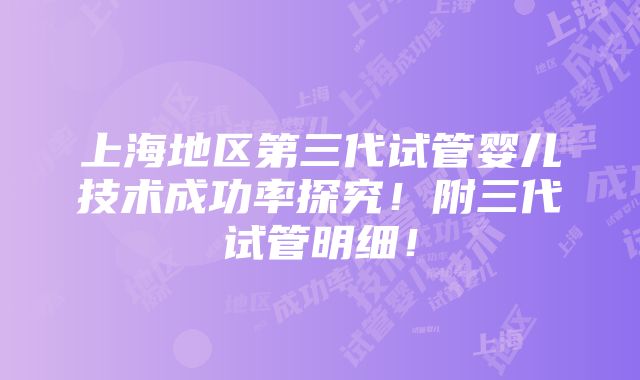 上海地区第三代试管婴儿技术成功率探究！附三代试管明细！