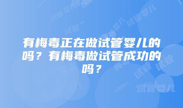 有梅毒正在做试管婴儿的吗？有梅毒做试管成功的吗？