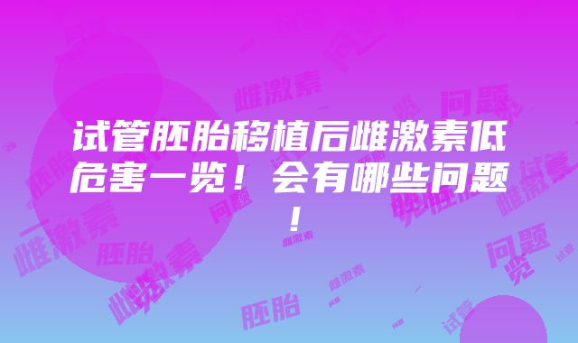 试管胚胎移植后雌激素低危害一览！会有哪些问题！