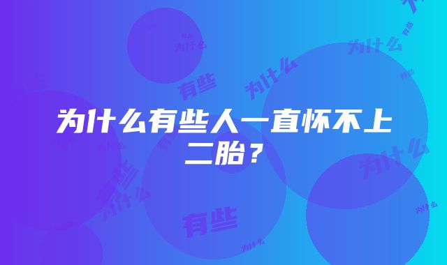 为什么有些人一直怀不上二胎？