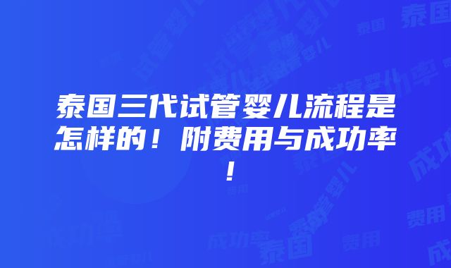 泰国三代试管婴儿流程是怎样的！附费用与成功率！