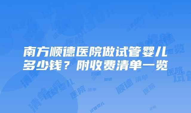 南方顺德医院做试管婴儿多少钱？附收费清单一览