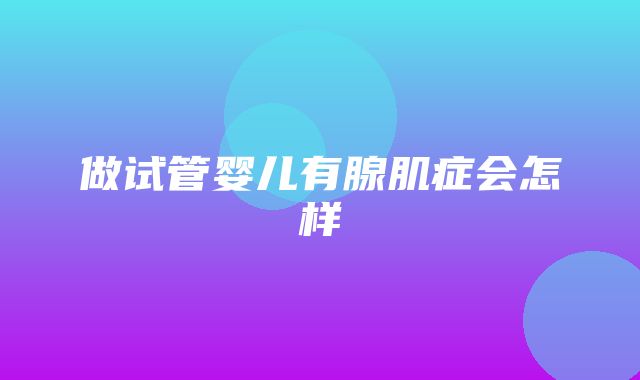 做试管婴儿有腺肌症会怎样