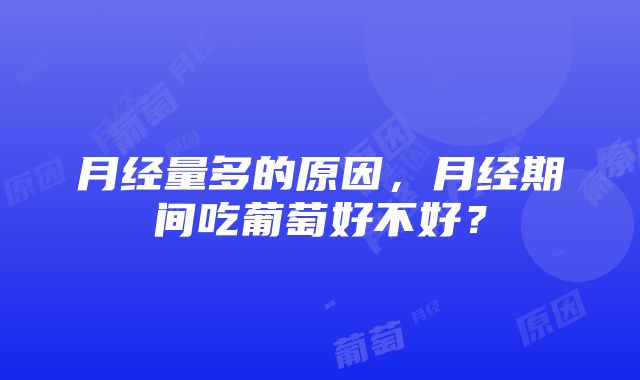 月经量多的原因，月经期间吃葡萄好不好？