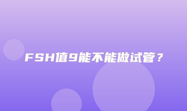 FSH值9能不能做试管？