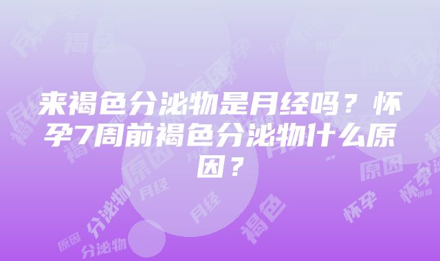 来褐色分泌物是月经吗？怀孕7周前褐色分泌物什么原因？